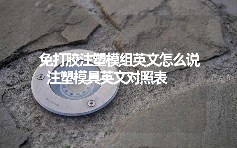 免打胶注塑模组英文怎么说 注塑模具英文对照表